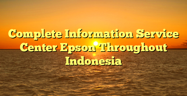 Complete Information Service Center Epson Throughout Indonesia