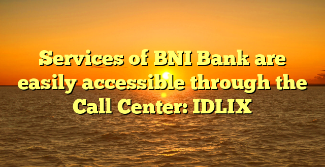 Services of BNI Bank are easily accessible through the Call Center: IDLIX