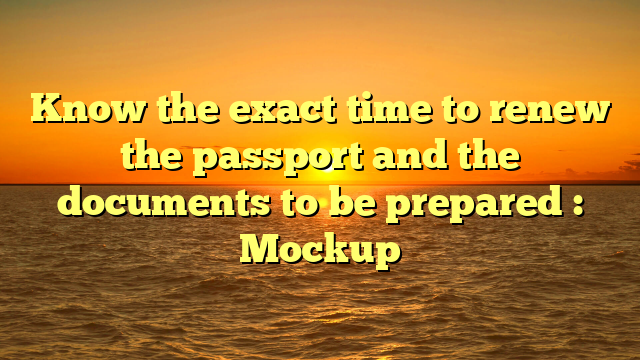 know-the-exact-time-to-renew-the-passport-and-the-documents-to-be